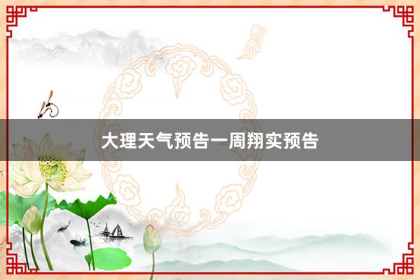 大理天气预告一周翔实预告