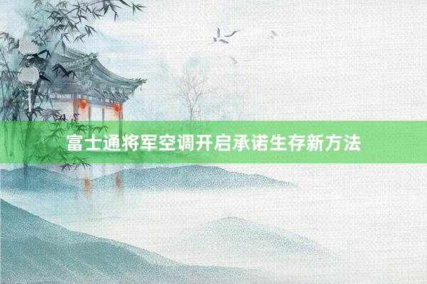 富士通将军空调开启承诺生存新方法