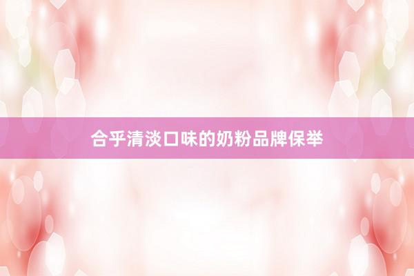 合乎清淡口味的奶粉品牌保举