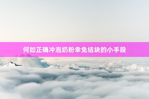 何如正确冲泡奶粉幸免结块的小手段