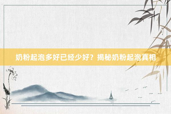 奶粉起泡多好已经少好？揭秘奶粉起泡真相