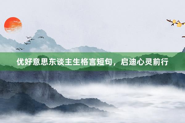 优好意思东谈主生格言短句，启迪心灵前行